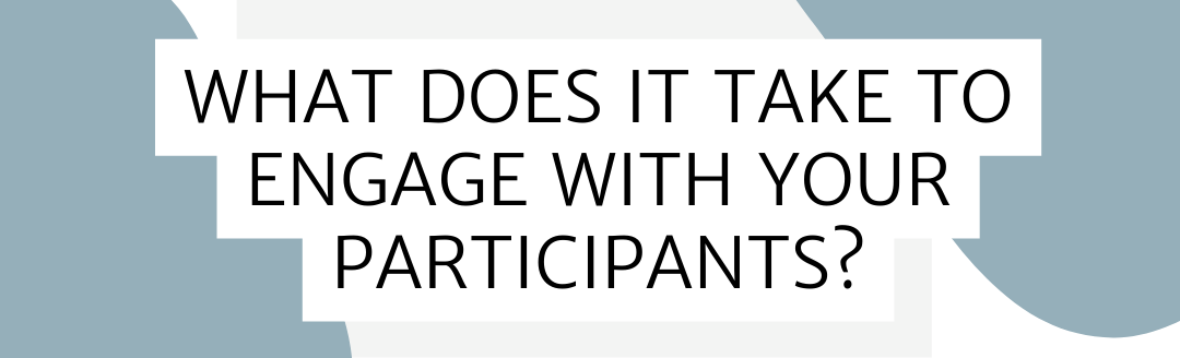 What Does it Take to Engage With Your Participants?